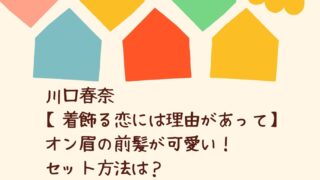 川口春奈 着飾る恋には理由があって オン眉の前髪が可愛い セット方法は 芸能人髪型オーダー方法